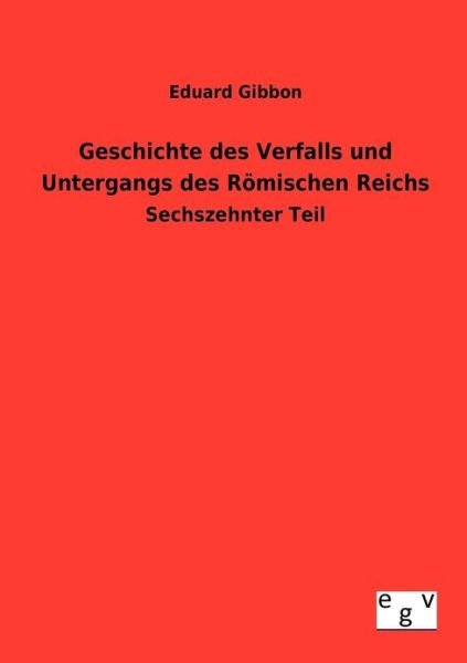 Geschichte Des Verfalls Und Untergangs Des Römischen Reichs - Eduard Gibbon - Books - Salzwasser-Verlag GmbH - 9783863829162 - July 23, 2012