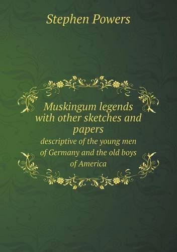 Cover for Stephen Powers · Muskingum Legends with Other Sketches and Papers Descriptive of the Young men of Germany and the Old Boys of America (Paperback Book) (2013)