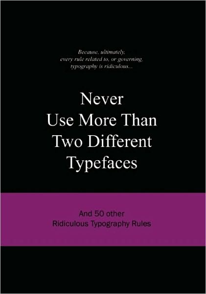 Cover for Anneloes Van Gaalen · Never Use More Than Two Different Typefaces: And 50 Other Ridiculous Typography Rules - Ridiculous Design Rules (Hardcover Book) (2010)