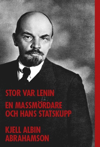 Stor var Lenin : En massmördare och hans statskupp - Kjell Albin Abrahamson - Kirjat - Hjalmarson & Högberg Bokförlag - 9789198387162 - maanantai 19. helmikuuta 2018