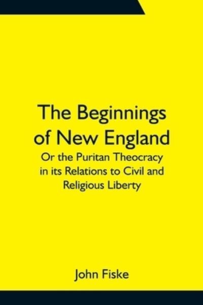 Cover for John Fiske · The Beginnings of New England; Or the Puritan Theocracy in its Relations to Civil and Religious Liberty (Paperback Book) (2021)