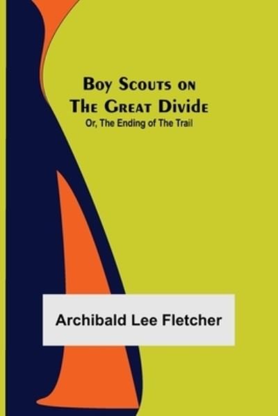 Archibald Lee Fletcher · Boy Scouts on the Great Divide; Or, The Ending of the Trail (Pocketbok) (2022)