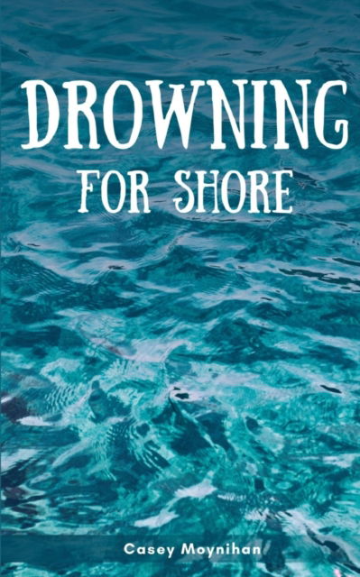 Drowning for Shore - Casey Moynihan - Books - BookLeaf Publishing - 9789357441162 - February 1, 2023