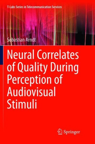 Neural Correlates of Quality During Perception of Audiovisual Stimuli - T-Labs Series in Telecommunication Services - Sebastian Arndt - Books - Springer Verlag, Singapore - 9789811091162 - March 29, 2019