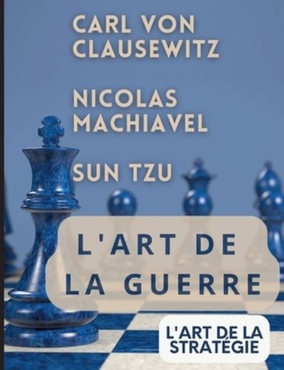 Cover for Sun Tzu · L'ART DE LA GUERRE, suivi par L'ART DE LA STRATEGIE: Trois traites incontournables de strategie et de theorie tactique par CARL VON CLAUSEWITZ, NICOLAS MACHIAVEL, et SUN TZU (Pocketbok) (2023)