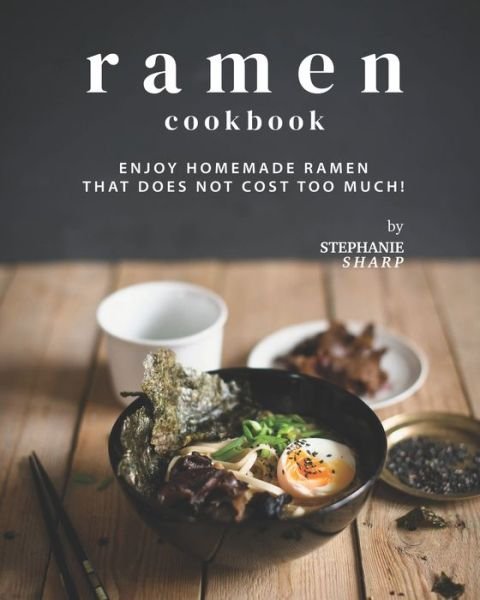 Cover for Stephanie Sharp · Ramen Cookbook: Enjoy Homemade Ramen That Does Not Cost Too Much! (Paperback Book) (2021)