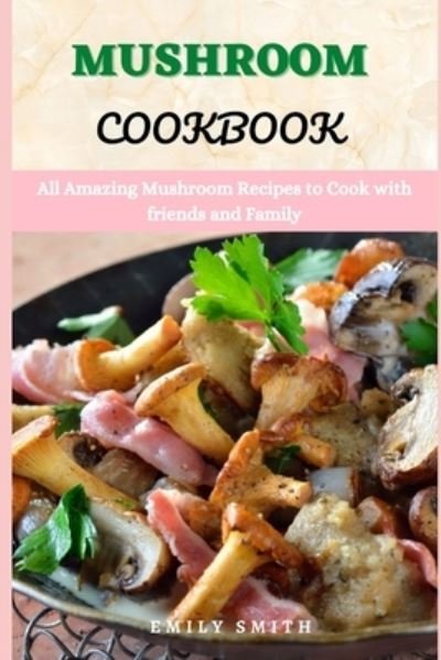 Cover for Emily Smith · Mushroom Cookbook: All Amazing Mushroom Recipes to Cook with friends and Family (Pocketbok) (2021)