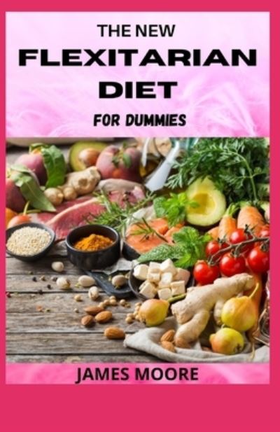 Cover for James Moore · The New Flexitarian Diet for Dummies: Simple And Delicious Way To Loss Weight And Be Healthier (Paperback Book) (2021)