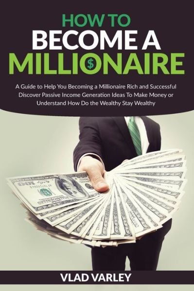 How To Become A Millionaire - Vlad Varley - Bøger - Independently Published - 9798574268162 - 30. november 2020