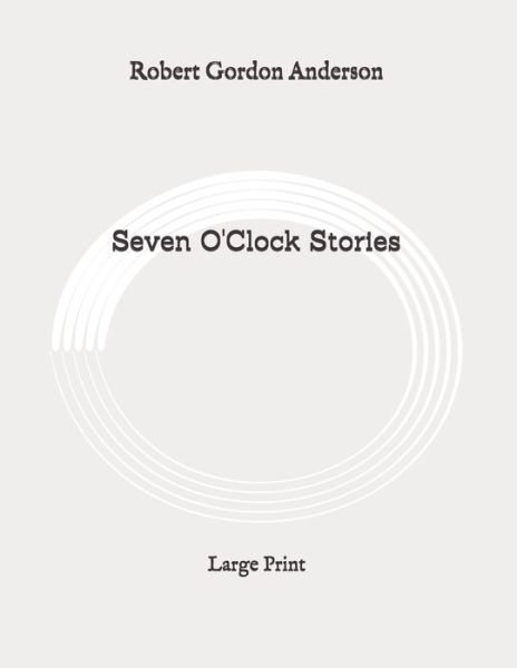 Seven O'Clock Stories - Robert Gordon Anderson - Books - Independently Published - 9798647937162 - June 5, 2020
