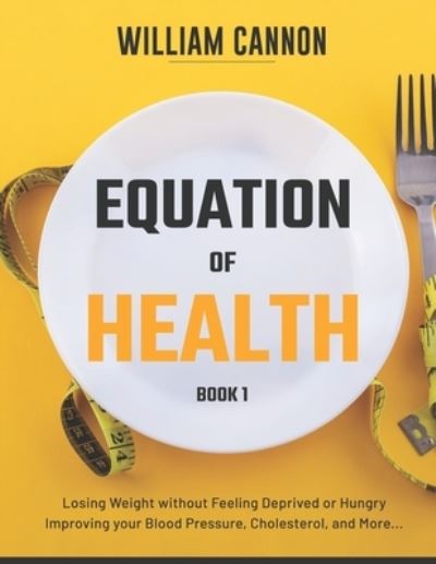 Cover for William Cannon · Equation of Health: Losing Weight without Feeling Deprived or Hungry - Improving your Blood Pressure, Cholesterol, and More - Book 1 (Paperback Book) (2021)