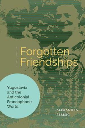 Cover for Alexandra Perisic · Forgotten Friendships: Yugoslavia and the Anticolonial Francophone World (Paperback Book) (2025)