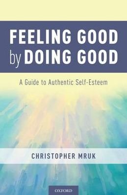 Cover for Mruk, Christopher J. (Professor of Psychology, Professor of Psychology, Bowling Green State University) · Feeling Good by Doing Good: A Guide to Authentic Self-Esteem and Well-Being (Hardcover Book) (2018)