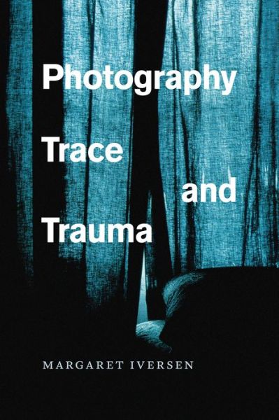 Cover for Iversen, Margaret (University of Essex) · Photography, Trace, and Trauma (Paperback Book) (2017)