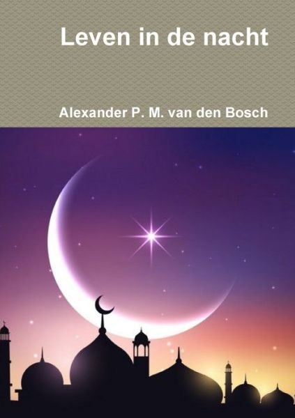 Cover for Alexander P. M. Van Den Bosch · Leven in de Nacht (Book) (2017)