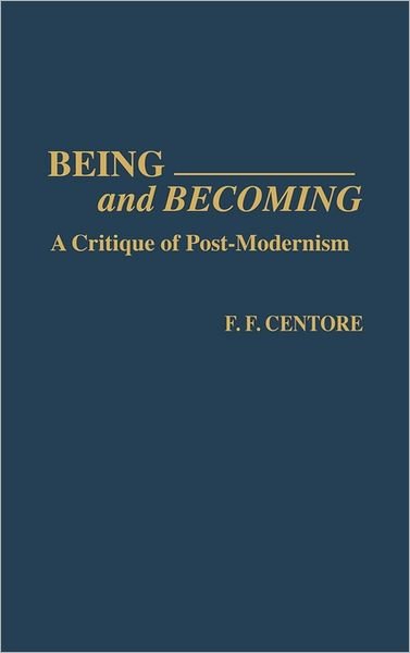 Being and Becoming: A Critique of Post-Modernism - Contributions in Philosophy - F. F. Centore - Livres - Bloomsbury Publishing Plc - 9780313276163 - 30 janvier 1991
