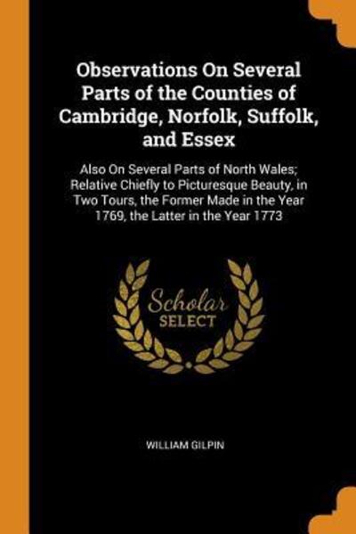 Cover for William Gilpin · Observations on Several Parts of the Counties of Cambridge, Norfolk, Suffolk, and Essex Also on Several Parts of North Wales; Relative Chiefly to ... in the Year 1769, the Latter in the Year 1773 (Paperback Book) (2018)