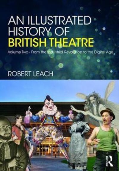 Cover for Robert Leach · An Illustrated History of British Theatre and Performance: Volume Two - From the Industrial Revolution to the Digital Age (Hardcover Book) (2018)