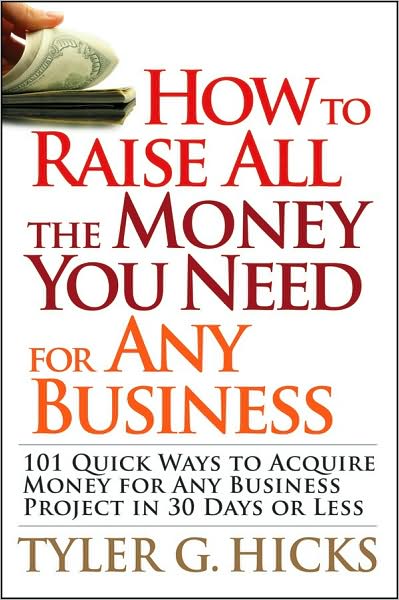 Cover for Tyler G. Hicks · How to Raise All the Money You Need for Any Business: 101 Quick Ways to Acquire Money for Any Business Project in 30 Days or Less (Paperback Book) (2008)