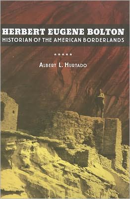 Herbert Eugene Bolton: Historian of the American Borderlands - Albert L. Hurtado - Books - University of California Press - 9780520272163 - February 29, 2012