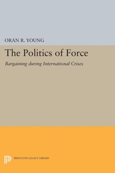 Cover for Oran R. Young · Politics of Force: Bargaining during International Crises - Princeton Legacy Library (Paperback Book) (2015)