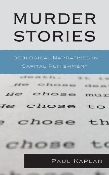 Murder Stories: Ideological Narratives in Capital Punishment - Issues in Crime and Justice - Paul Kaplan - Kirjat - Lexington Books - 9780739188163 - torstai 10. lokakuuta 2013