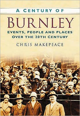 Cover for Chris Makepeace · A Century of Burnley: Events, People and Places Over the 20th Century (Paperback Book) (2007)