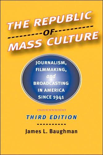 Cover for Baughman, James L. (University of Wisconsin, Madison) · The Republic of Mass Culture: Journalism, Filmmaking, and Broadcasting in America since 1941 - The American Moment (Paperback Book) [Third edition] (2006)