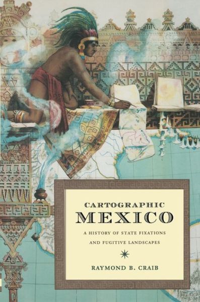 Cover for Raymond B Craib · Cartographic Mexico: A History of State Fixations and Fugitive Landscapes - Latin America Otherwise (Paperback Book) (2004)