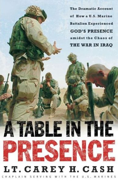 Cover for Lt. Carey H. Cash · A Table in the Presence: the Dramatic Account of How a U.s. Marine Battalion Experienced God's Presence Amidst the Chaos of the War in Iraq (Paperback Book) [First edition] (2005)