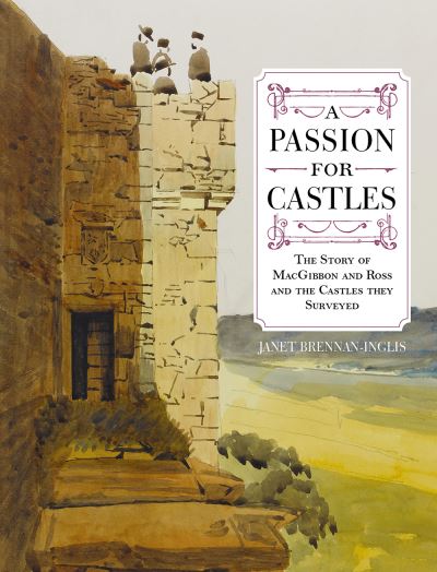 Cover for Janet Brennan-Inglis · A Passion for Castles: The Story of MacGibbon and Ross and the Castles they Surveyed (Paperback Book) [New in Paperback edition] (2024)