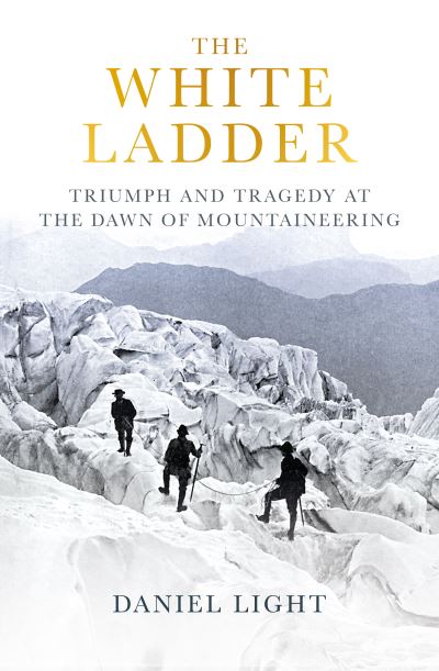 Daniel Light · The White Ladder: Triumph and Tragedy at the Dawn of Mountaineering (Hardcover Book) (2024)