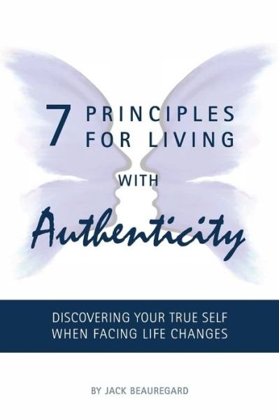 7 PRINCIPLES FOR LIVING with AUTHENTICITY: Discovering Your True Self When Facing Life Changes - Jack Beauregard - Bøker - Stpi Press - 9780983631163 - 28. juli 2016