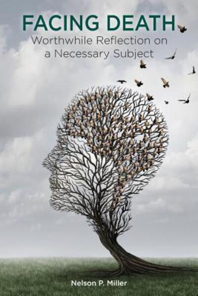 Cover for Miller, Nelson P (Western Michigan University Thomas M. Cooley Law School) · Facing Death: Worthwhile Reflection on a Necessary Subject (Paperback Book) (2017)