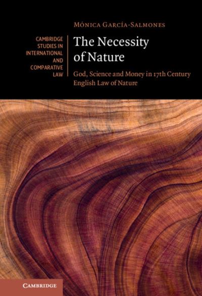 Cover for Garcia-Salmones Rovira, Monica (University of Helsinki) · The Necessity of Nature: God, Science and Money in 17th Century English Law of Nature - Cambridge Studies in International and Comparative Law (Hardcover Book) (2023)