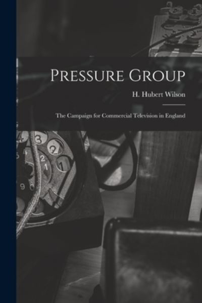 Cover for H Hubert Wilson · Pressure Group; the Campaign for Commercial Television in England (Paperback Book) (2021)