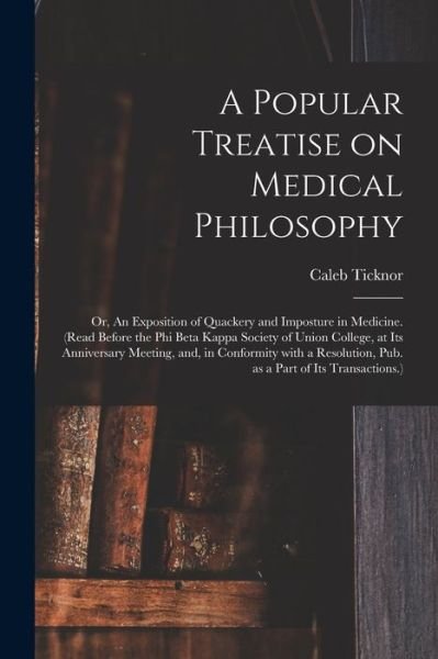 Cover for Caleb 1804-1840 Ticknor · A Popular Treatise on Medical Philosophy; or, An Exposition of Quackery and Imposture in Medicine. (Read Before the Phi Beta Kappa Society of Union College, at Its Anniversary Meeting, and, in Conformity With a Resolution, Pub. as a Part of Its... (Paperback Bog) (2021)