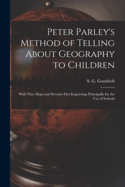 Cover for S G (Samuel Griswold) 17 Goodrich · Peter Parley's Method of Telling About Geography to Children [microform]: With Nine Maps and Seventy-five Engravings Principally for the Use of Schools (Paperback Book) (2021)