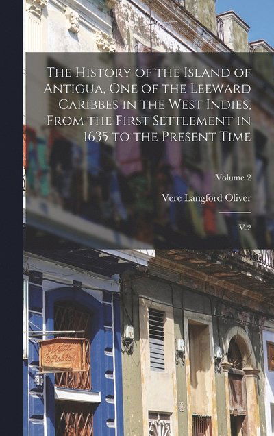 Cover for Vere Langford Oliver · History of the Island of Antigua, One of the Leeward Caribbes in the West Indies, from the First Settlement in 1635 to the Present Time (Book) (2022)