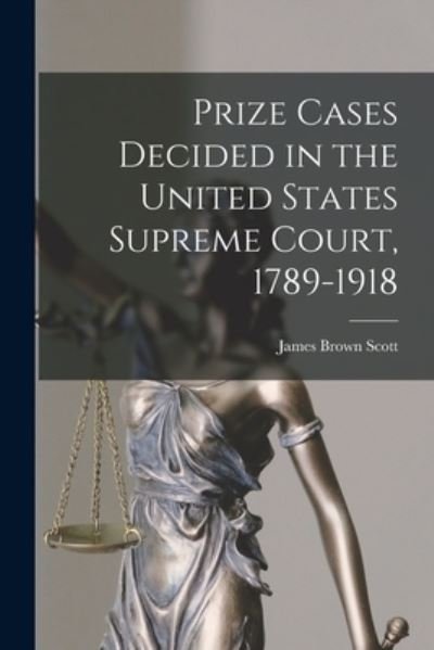 Prize Cases Decided in the United States Supreme Court, 1789-1918 - James Brown Scott - Books - Creative Media Partners, LLC - 9781016387163 - October 27, 2022