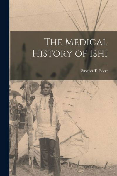 Cover for Saxton T. 1875-1926 Pope · Medical History of Ishi (Book) (2022)