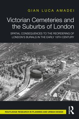 Cover for Gian Luca Amadei · Victorian Cemeteries and the Suburbs of London: Spatial Consequences to the Reordering of London’s Burials in the Early 19th Century - Routledge Research in Planning and Urban Design (Innbunden bok) (2021)