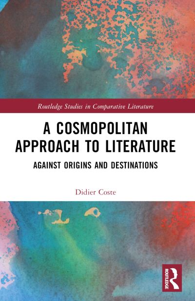 Cover for Didier Coste · A Cosmopolitan Approach to Literature: Against Origins and Destinations - Routledge Studies in Comparative Literature (Pocketbok) (2024)