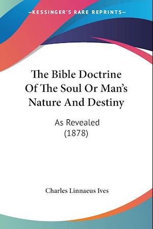 Cover for Charles Linnaeus Ives · The Bible Doctrine Of The Soul Or Man's Nature And Destiny (Paperback Book) (2009)
