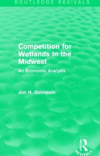 Cover for Jon H. Goldstein · Competition for Wetlands in the Midwest: An Economic Analysis - Routledge Revivals (Hardcover Book) (2015)