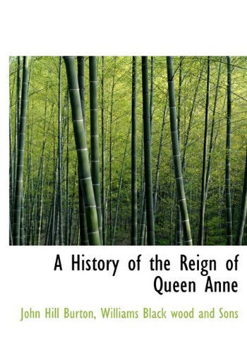 A History of the Reign of Queen Anne - John Hill Burton - Books - BiblioLife - 9781140235163 - April 6, 2010