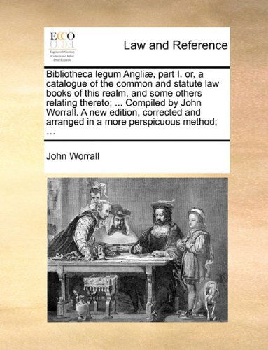 Cover for John Worrall · Bibliotheca Legum Angliæ, Part I. Or, a Catalogue of the Common and Statute Law Books of This Realm, and Some Others Relating Thereto; ... Compiled by ... Arranged in a More Perspicuous Method; ... (Taschenbuch) (2010)