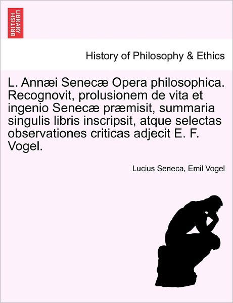 L. Annaei Senecae Opera Philosophica. Recognovit, Prolusionem De Vita et Ingenio Senecae Praemisit, Summaria Singulis Libris Inscripsit, Atque Selecta - Lucius Annaeus Seneca - Books - British Library, Historical Print Editio - 9781241471163 - March 25, 2011