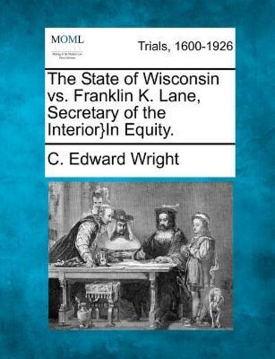 Cover for C Edward Wright · The State of Wisconsin vs. Franklin K. Lane, Secretary of the Interior}in Equity. (Paperback Book) (2012)