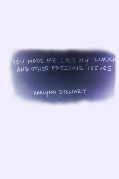 Cover for Kaelynn Stewart · You Made Me Lose My Lunch, and Other Pressing Issues (Bok) (2014)